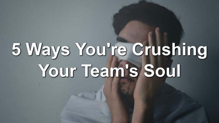 5 Ways You’re Crushing Your Team’s Soul